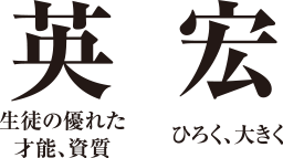 「英」生徒の優れた才能、資質「宏」ひろく、大きく